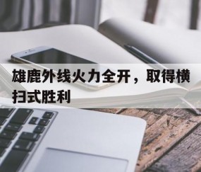 尊龙凯时-包含雄鹿外线火力全开，取得横扫式胜利的词条